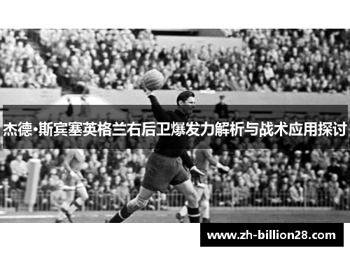 杰德·斯宾塞英格兰右后卫爆发力解析与战术应用探讨