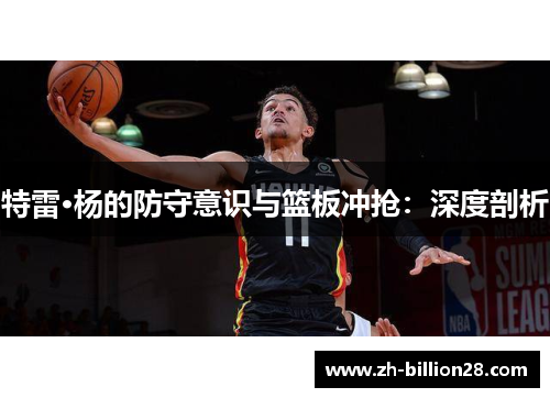 特雷·杨的防守意识与篮板冲抢：深度剖析