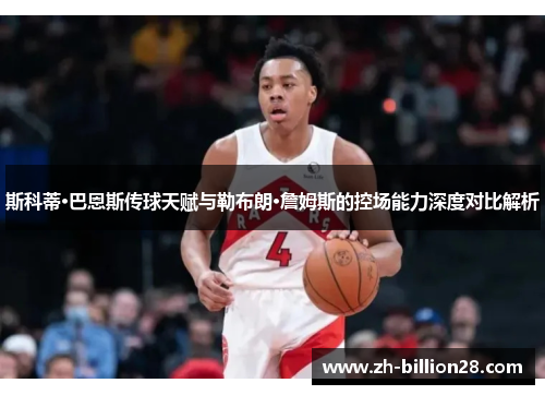 斯科蒂·巴恩斯传球天赋与勒布朗·詹姆斯的控场能力深度对比解析