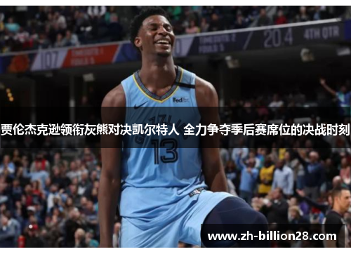 贾伦杰克逊领衔灰熊对决凯尔特人 全力争夺季后赛席位的决战时刻
