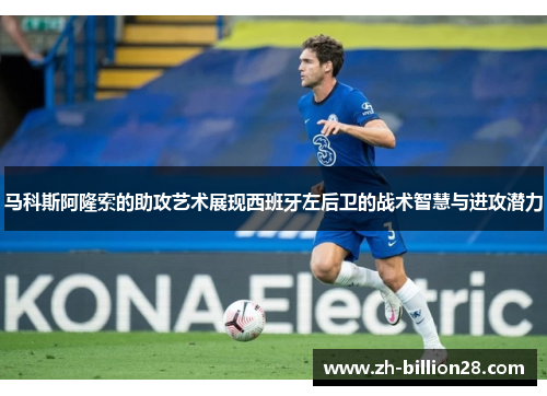 马科斯阿隆索的助攻艺术展现西班牙左后卫的战术智慧与进攻潜力