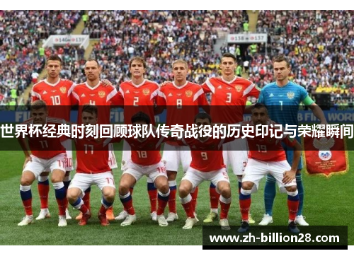 世界杯经典时刻回顾球队传奇战役的历史印记与荣耀瞬间