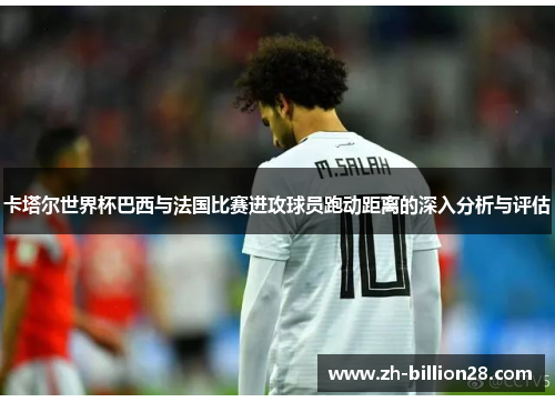 卡塔尔世界杯巴西与法国比赛进攻球员跑动距离的深入分析与评估