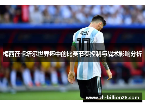 梅西在卡塔尔世界杯中的比赛节奏控制与战术影响分析