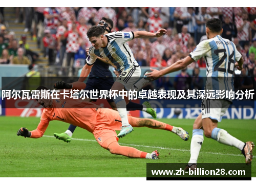 阿尔瓦雷斯在卡塔尔世界杯中的卓越表现及其深远影响分析
