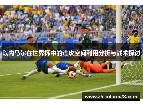 以内马尔在世界杯中的进攻空间利用分析与战术探讨