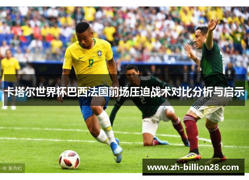 卡塔尔世界杯巴西法国前场压迫战术对比分析与启示