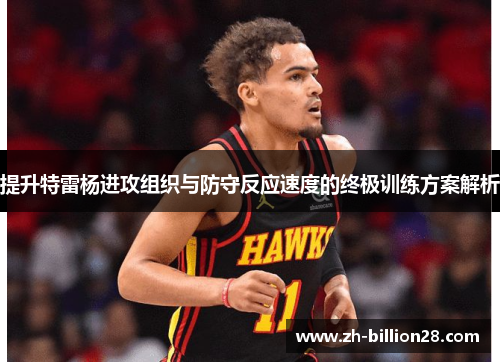 提升特雷杨进攻组织与防守反应速度的终极训练方案解析