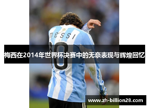 梅西在2014年世界杯决赛中的无奈表现与辉煌回忆