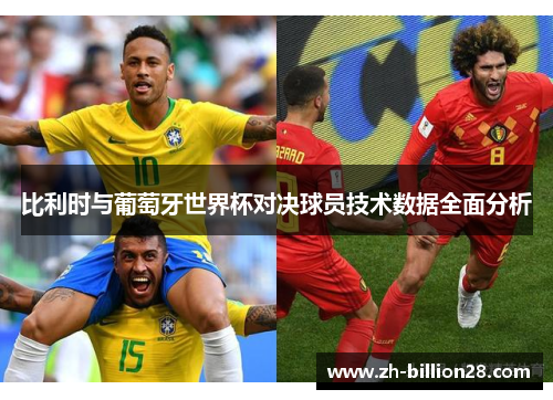 比利时与葡萄牙世界杯对决球员技术数据全面分析