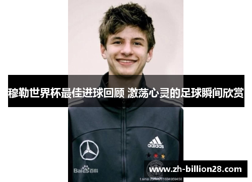 穆勒世界杯最佳进球回顾 激荡心灵的足球瞬间欣赏