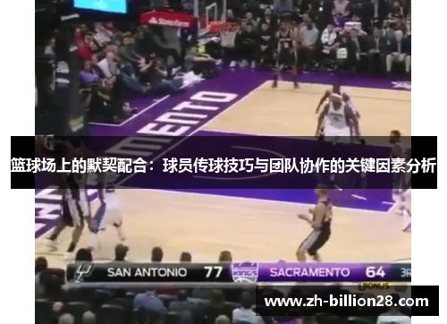 篮球场上的默契配合：球员传球技巧与团队协作的关键因素分析