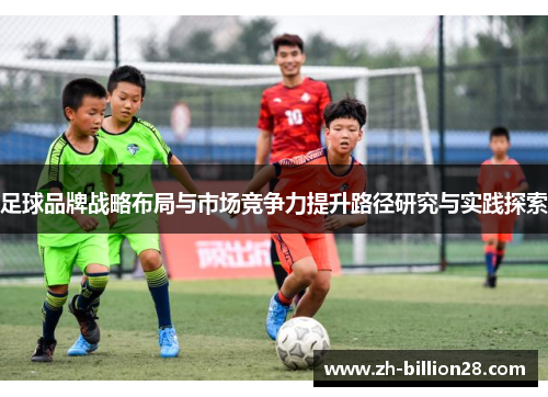 足球品牌战略布局与市场竞争力提升路径研究与实践探索