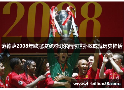 范德萨2008年欧冠决赛对切尔西惊世扑救成就历史神话