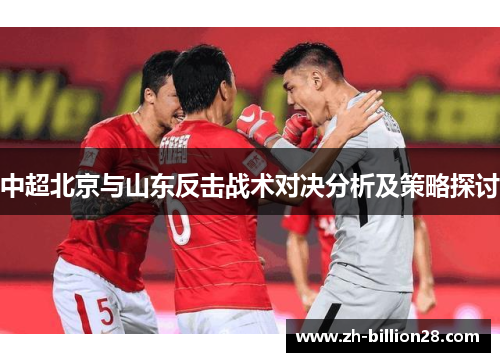 中超北京与山东反击战术对决分析及策略探讨