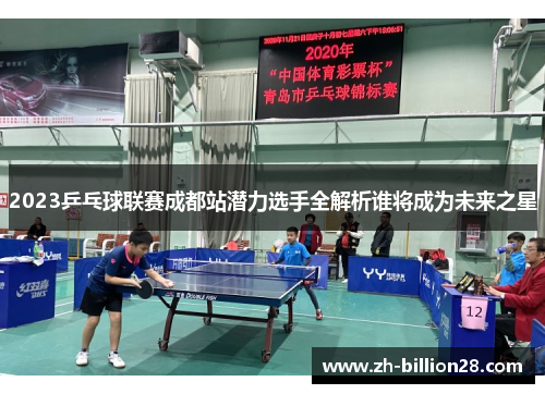 2023乒乓球联赛成都站潜力选手全解析谁将成为未来之星