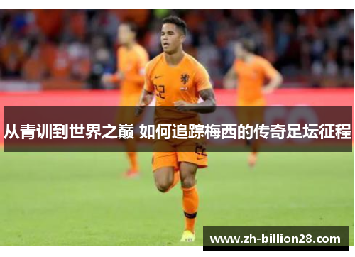 从青训到世界之巅 如何追踪梅西的传奇足坛征程