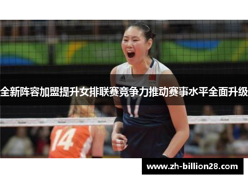 全新阵容加盟提升女排联赛竞争力推动赛事水平全面升级