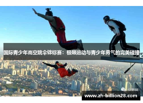 国际青少年高空跳伞锦标赛：极限运动与青少年勇气的完美碰撞