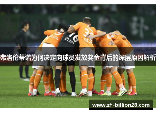 弗洛伦蒂诺为何决定向球员发放奖金背后的深层原因解析