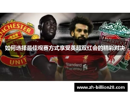 如何选择最佳观赛方式享受英超双红会的精彩对决