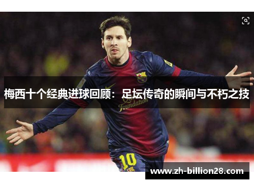 梅西十个经典进球回顾：足坛传奇的瞬间与不朽之技