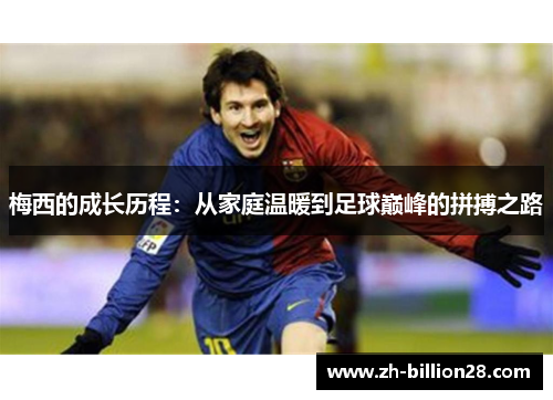 梅西的成长历程：从家庭温暖到足球巅峰的拼搏之路