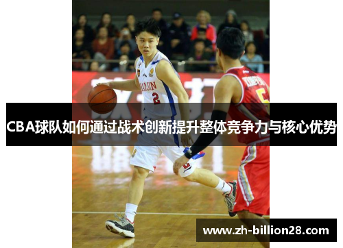 CBA球队如何通过战术创新提升整体竞争力与核心优势