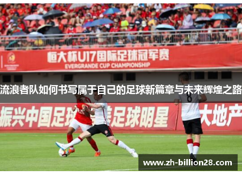 流浪者队如何书写属于自己的足球新篇章与未来辉煌之路