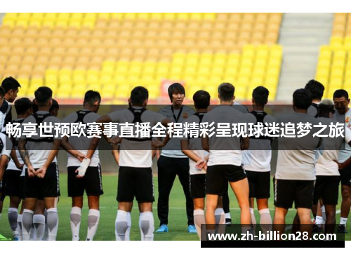 畅享世预欧赛事直播全程精彩呈现球迷追梦之旅