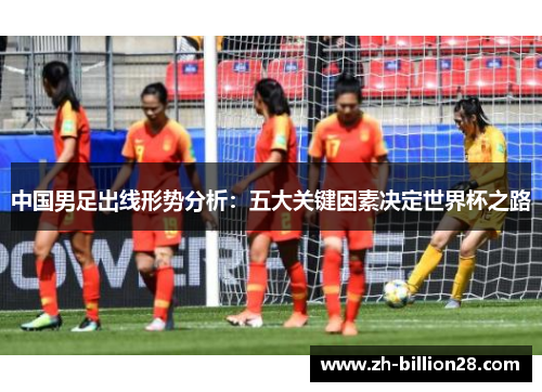 中国男足出线形势分析：五大关键因素决定世界杯之路