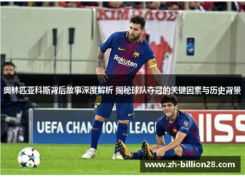 奥林匹亚科斯背后故事深度解析 揭秘球队夺冠的关键因素与历史背景