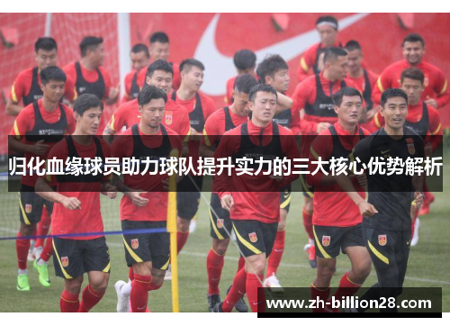 归化血缘球员助力球队提升实力的三大核心优势解析