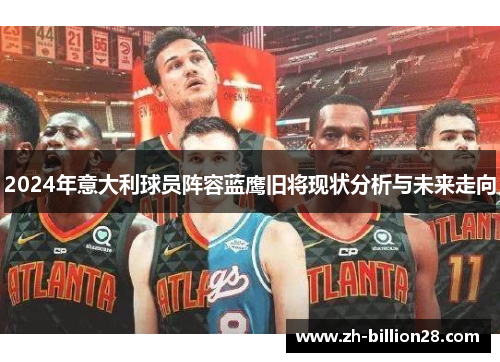 2024年意大利球员阵容蓝鹰旧将现状分析与未来走向