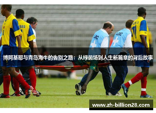 博阿基耶与青岛海牛的告别之路：从绿茵场到人生新篇章的背后故事