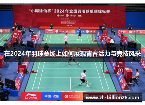 在2024年羽球赛场上如何展现青春活力与竞技风采