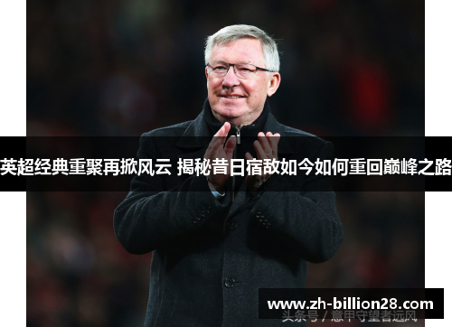 英超经典重聚再掀风云 揭秘昔日宿敌如今如何重回巅峰之路