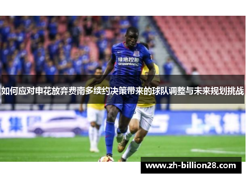 如何应对申花放弃费南多续约决策带来的球队调整与未来规划挑战