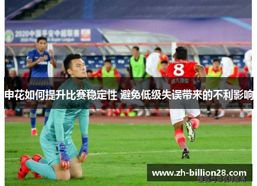 申花如何提升比赛稳定性 避免低级失误带来的不利影响