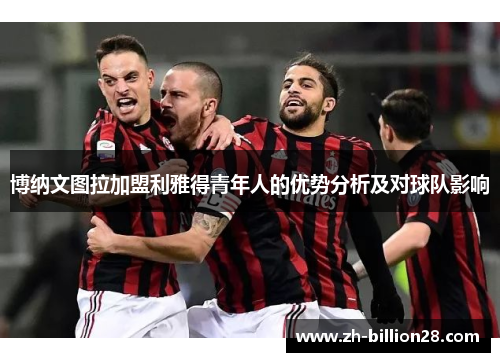 博纳文图拉加盟利雅得青年人的优势分析及对球队影响