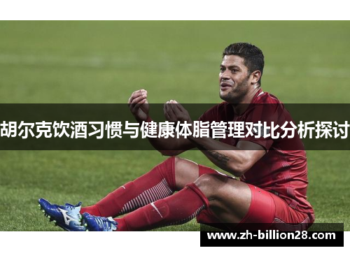 胡尔克饮酒习惯与健康体脂管理对比分析探讨