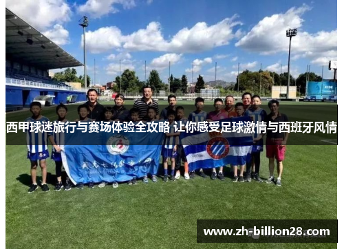 西甲球迷旅行与赛场体验全攻略 让你感受足球激情与西班牙风情