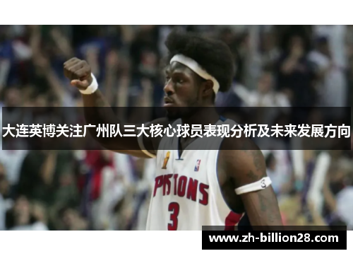 大连英博关注广州队三大核心球员表现分析及未来发展方向