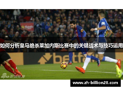如何分析皇马绝杀莱加内斯比赛中的关键战术与技巧运用