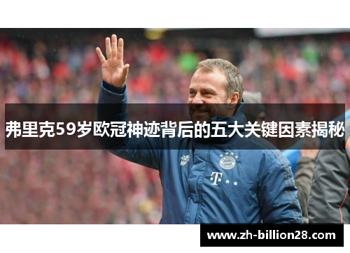 弗里克59岁欧冠神迹背后的五大关键因素揭秘