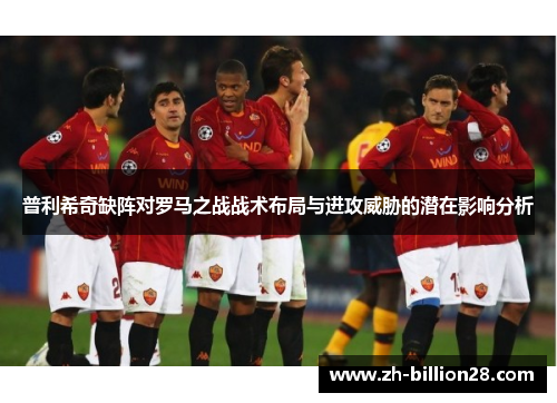 普利希奇缺阵对罗马之战战术布局与进攻威胁的潜在影响分析