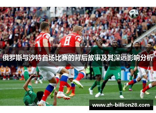 俄罗斯与沙特首场比赛的背后故事及其深远影响分析