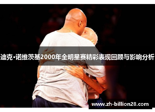迪克·诺维茨基2000年全明星赛精彩表现回顾与影响分析