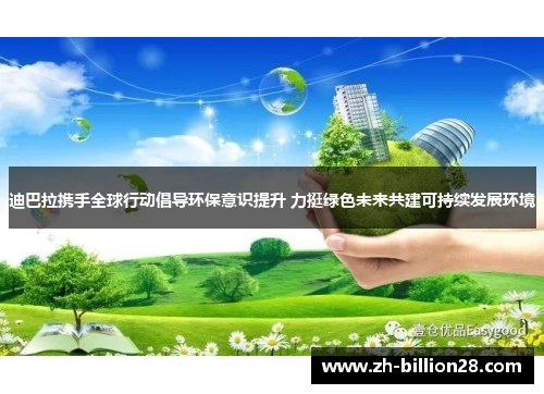 迪巴拉携手全球行动倡导环保意识提升 力挺绿色未来共建可持续发展环境