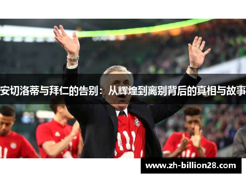安切洛蒂与拜仁的告别：从辉煌到离别背后的真相与故事